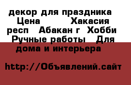 декор для праздника › Цена ­ 350 - Хакасия респ., Абакан г. Хобби. Ручные работы » Для дома и интерьера   